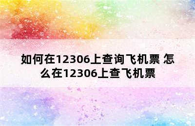 如何在12306上查询飞机票 怎么在12306上查飞机票